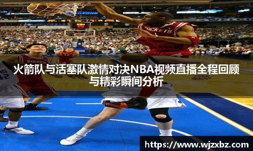 333体育火箭队与活塞队激情对决NBA视频直播全程回顾与精彩瞬间分析